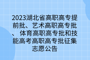 2023湖北省高職高專提前批、藝術(shù)高職高專批、 體育高職高專批和技能高考高職高專批征集志愿公告