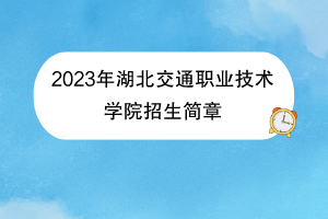 2023年湖北交通職業(yè)技術(shù)學(xué)院招生簡(jiǎn)章 2023年湖北交通職業(yè)技術(shù)學(xué)院招生簡(jiǎn)章