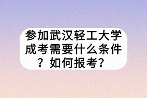 參加武漢輕工大學(xué)成考需要什么條件？如何報(bào)考？