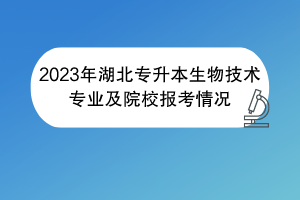 2023年湖北專升本生物技術(shù)專業(yè)及院校報(bào)考情況 2023年湖北專升本生物技術(shù)專業(yè)及院校報(bào)考情況