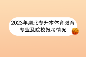 2023年湖北專升本體育教育專業(yè)及院校報(bào)考情況 2023年湖北專升本體育教育專業(yè)及院校報(bào)考情況