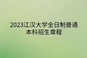 2023江漢大學(xué)全日制普通本科招生章程 2023江漢大學(xué)全日制普通本科招生章程