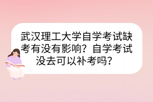 武漢理工大學自學考試缺考有沒有影響？自學考試沒去可以補考嗎？