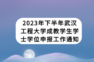 2023年下半年武漢工程大學(xué)成教學(xué)生學(xué)士學(xué)位申報(bào)工作通知