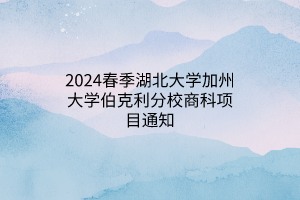2024春季湖北大學(xué)加州大學(xué)伯克利分校商科項目通知 2024春季湖北大學(xué)加州大學(xué)伯克利分校商科項目通知