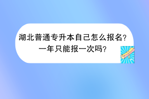 湖北普通專升本自己怎么報(bào)名？一年只能報(bào)一次嗎？