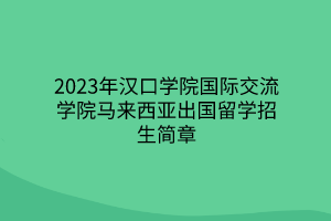 2023年漢口學院國際交流學院馬來西亞出國留學招生簡章