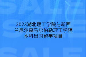 2023湖北理工學(xué)院與新西蘭尼爾森馬爾伯勒理工學(xué)院本科出國(guó)留學(xué)項(xiàng)目 2023湖北理工學(xué)院與新西蘭尼爾森馬爾伯勒理工學(xué)院本科出國(guó)留學(xué)項(xiàng)目