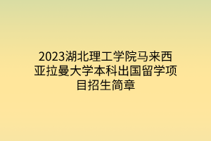 2023湖北理工學(xué)院馬來西亞拉曼大學(xué)本科出國留學(xué)項目招生簡章 2023湖北理工學(xué)院馬來西亞拉曼大學(xué)本科出國留學(xué)項目招生簡章