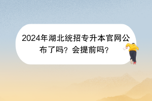 2024年湖北統(tǒng)招專升本官網(wǎng)公布了嗎?會(huì)提前嗎? 2024年湖北統(tǒng)招專升本官網(wǎng)公布了嗎?會(huì)提前嗎?