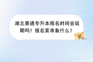 湖北普通專升本報名時間會延期嗎？報名要準備什么？