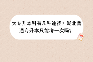大專升本科有幾種途徑?湖北普通專升本只能考一次嗎? 大專升本科有幾種途徑?湖北普通專升本只能考一次嗎?