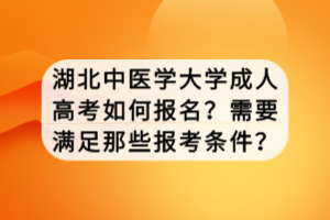 湖北中醫(yī)學(xué)大學(xué)成人高考如何報名？需要滿足那些報考條件？