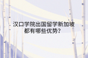 漢口學(xué)院出國留學(xué)新加坡都有哪些優(yōu)勢(shì)? 漢口學(xué)院出國留學(xué)新加坡都有哪些優(yōu)勢(shì)?