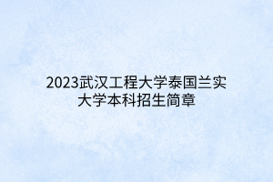 2023武漢工程大學(xué)泰國蘭實(shí)大學(xué)本科招生簡章 2023武漢工程大學(xué)泰國蘭實(shí)大學(xué)本科招生簡章