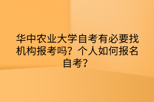 華中農(nóng)業(yè)大學(xué)自考有必要找機(jī)構(gòu)報考嗎？個人如何報名自考？