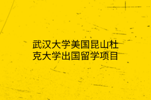 武漢大學(xué)美國(guó)昆山杜克大學(xué)出國(guó)留學(xué)項(xiàng)目 武漢大學(xué)美國(guó)昆山杜克大學(xué)出國(guó)留學(xué)項(xiàng)目