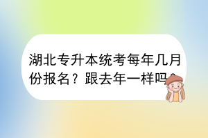 湖北專升本統(tǒng)考每年幾月份報名?跟去年一樣嗎? 湖北專升本統(tǒng)考每年幾月份報名?跟去年一樣嗎?