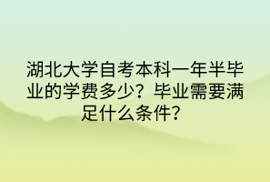 湖北大學(xué)自考本科一年半畢業(yè)的學(xué)費(fèi)多少？畢業(yè)需要滿足什么條件？