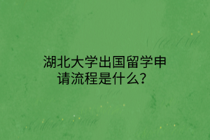 湖北大學(xué)出國留學(xué)申請流程是什么? 湖北大學(xué)出國留學(xué)申請流程是什么?