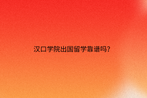 漢口學院出國留學靠譜嗎? 漢口學院出國留學靠譜嗎?