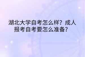 湖北大學自考怎么樣？成人報考自考要怎么準備？