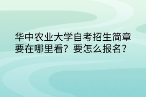 華中農(nóng)業(yè)大學(xué)自考招生簡章要在哪里看？要怎么報名？
