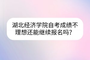 湖北經(jīng)濟學院自考成績不理想還能繼續(xù)報名嗎？