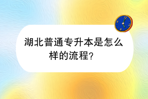 湖北普通專升本是怎么樣的流程? 湖北普通專升本是怎么樣的流程?