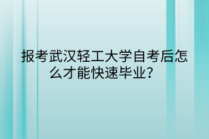 報(bào)考武漢輕工大學(xué)自考后怎么才能快速畢業(yè)？