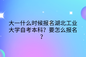 大一什么時(shí)候報(bào)名湖北工業(yè)大學(xué)自考本科？要怎么報(bào)名？