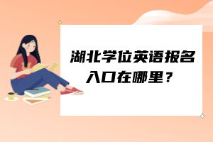 湖北學(xué)位英語報(bào)名入口在哪里？