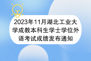 2023年11月湖北工業(yè)大學成教本科生學士學位外語考試成績發(fā)布通知 2023年11月湖北工業(yè)大學成教本科生學士學位外語考試成績發(fā)布通知