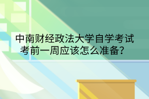 中南財(cái)經(jīng)政法大學(xué)自學(xué)考試考前一周應(yīng)該怎么準(zhǔn)備？