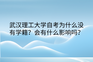 武漢理工大學自考為什么沒有學籍？會有什么影響嗎？