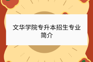 文華學(xué)院專升本招生專業(yè)簡(jiǎn)介 文華學(xué)院專升本招生專業(yè)簡(jiǎn)介