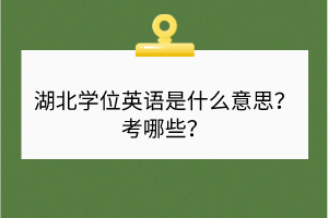 湖北學(xué)位英語是什么意思？考哪些？