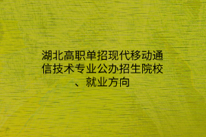 湖北高職單招現(xiàn)代移動通信技術專業(yè)公辦招生院校、就業(yè)方向