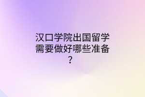 漢口學(xué)院出國(guó)留學(xué)需要做好哪些準(zhǔn)備? 漢口學(xué)院出國(guó)留學(xué)需要做好哪些準(zhǔn)備?