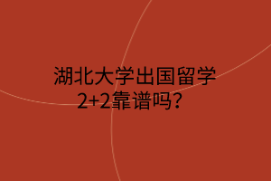 湖北大學(xué)出國(guó)留學(xué)2+2靠譜嗎？