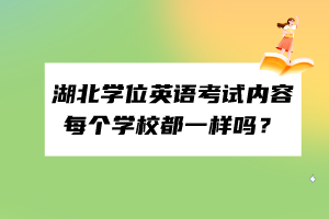湖北學(xué)位英語考試內(nèi)容每個學(xué)校都一樣嗎? 湖北學(xué)位英語考試內(nèi)容每個學(xué)校都一樣嗎?