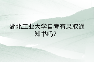 湖北工業(yè)大學(xué)自考有錄取通知書(shū)嗎？