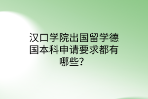 漢口學(xué)院出國留學(xué)德國本科申請要求都有哪些? 漢口學(xué)院出國留學(xué)德國本科申請要求都有哪些?