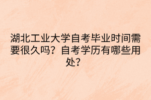 湖北工業(yè)大學(xué)自考畢業(yè)時(shí)間需要很久嗎？自考學(xué)歷有哪些用處？