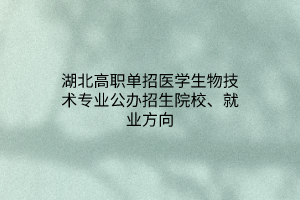 湖北高職單招醫(yī)學(xué)生物技術(shù)專業(yè)公辦招生院校、就業(yè)方向 湖北高職單招醫(yī)學(xué)生物技術(shù)專業(yè)公辦招生院校、就業(yè)方向