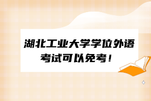 湖北工業(yè)大學(xué)學(xué)位外語考試可以免考！