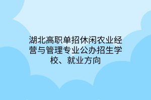 湖北高職單招休閑農業(yè)經(jīng)營與管理專業(yè)公辦招生學校、就業(yè)方向 湖北高職單招休閑農業(yè)經(jīng)營與管理專業(yè)公辦招生學校、就業(yè)方向