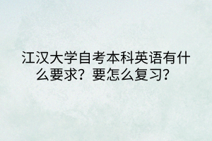 江漢大學(xué)自考本科英語有什么要求？要怎么復(fù)習(xí)？