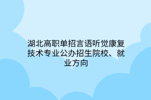 湖北高職單招言語聽覺康復(fù)技術(shù)專業(yè)公辦招生院校、就業(yè)方向 湖北高職單招言語聽覺康復(fù)技術(shù)專業(yè)公辦招生院校、就業(yè)方向