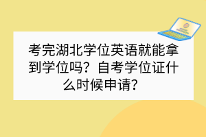 考完湖北學(xué)位英語就能拿到學(xué)位嗎？自考學(xué)位證什么時(shí)候申請？